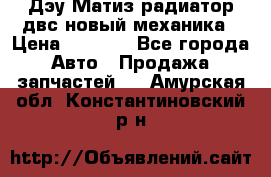 Дэу Матиз радиатор двс новый механика › Цена ­ 2 100 - Все города Авто » Продажа запчастей   . Амурская обл.,Константиновский р-н